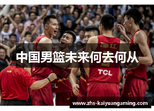 中国男篮未来何去何从 中国男篮未来何去何从