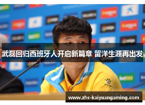 武磊回归西班牙人开启新篇章 留洋生涯再出发 武磊回归西班牙人开启新篇章 留洋生涯再出发