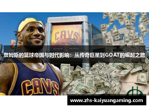 詹姆斯的篮球帝国与时代影响:从传奇巨星到GOAT的崛起之路 詹姆斯的篮球帝国与时代影响:从传奇巨星到GOAT的崛起之路