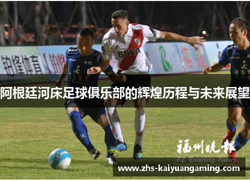 阿根廷河床足球俱乐部的辉煌历程与未来展望 阿根廷河床足球俱乐部的辉煌历程与未来展望