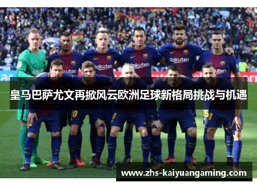皇马巴萨尤文再掀风云欧洲足球新格局挑战与机遇 皇马巴萨尤文再掀风云欧洲足球新格局挑战与机遇