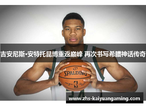 吉安尼斯·安特托昆博重返巅峰 再次书写希腊神话传奇 吉安尼斯·安特托昆博重返巅峰 再次书写希腊神话传奇