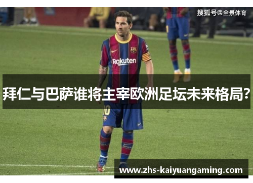 拜仁与巴萨谁将主宰欧洲足坛未来格局？