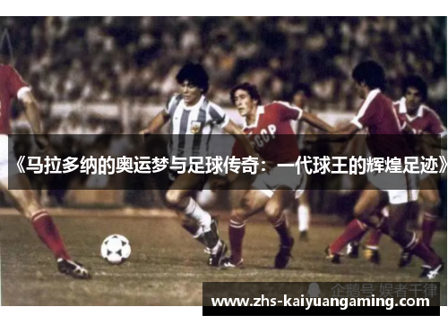 《马拉多纳的奥运梦与足球传奇:一代球王的辉煌足迹》 《马拉多纳的奥运梦与足球传奇:一代球王的辉煌足迹》