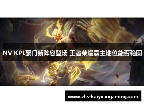 NV KPL豪门新阵容登场 王者荣耀霸主地位能否稳固 NV KPL豪门新阵容登场 王者荣耀霸主地位能否稳固